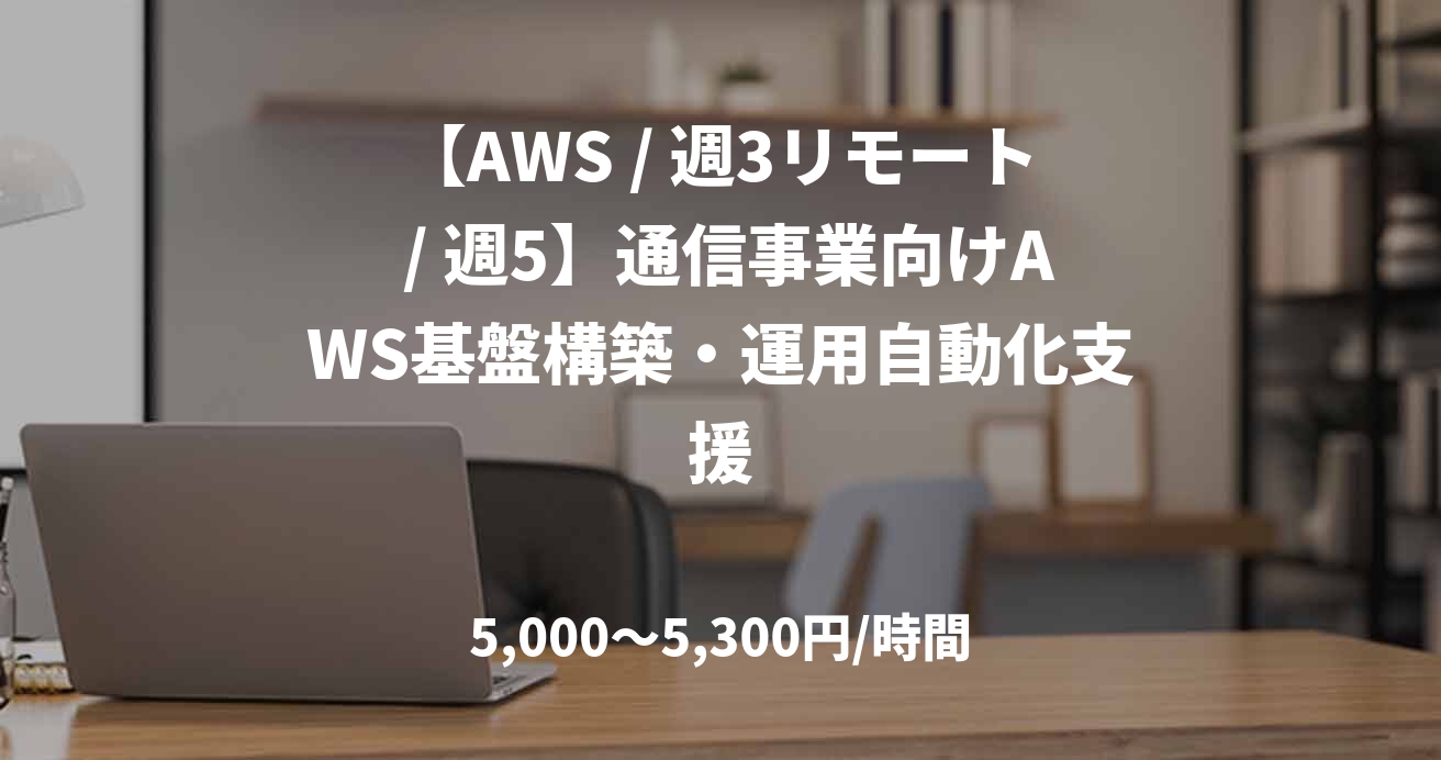 【AWS / 週3リモート / 週5】通信事業向けAWS基盤構築・運用自動化支援
