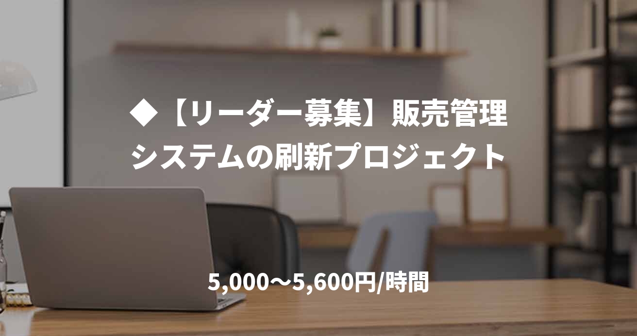 ◆【リーダー募集】販売管理システムの刷新プロジェクト