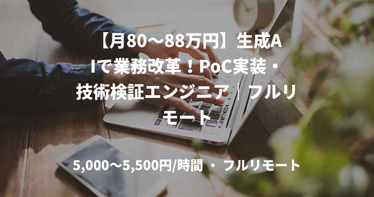 【月80~88万円】生成AIで業務改革!PoC実装・技術検証エンジニア|フルリモート