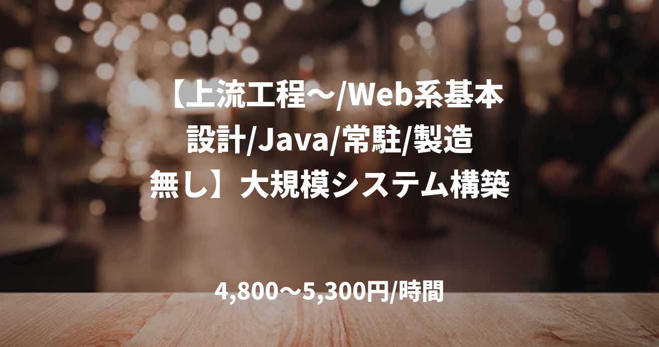 【上流工程～/Web系基本設計/Java/常駐/製造無し】大規模システム構築