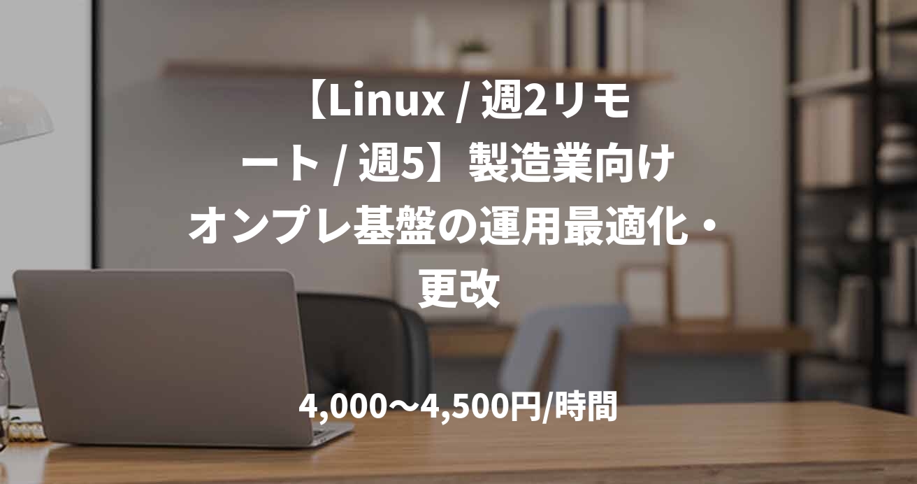 【Linux / 週2リモート / 週5】製造業向けオンプレ基盤の運用最適化・更改
