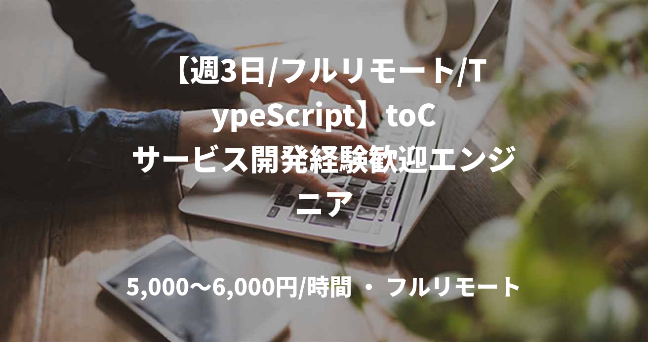 【週3日/フルリモート/TypeScript】toCサービス開発経験歓迎エンジニア