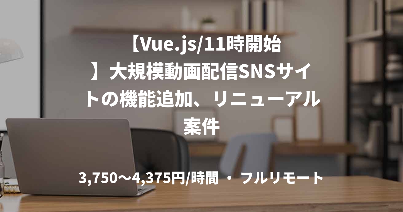 【Vue.js/11時開始】大規模動画配信SNSサイトの機能追加、リニューアル案件