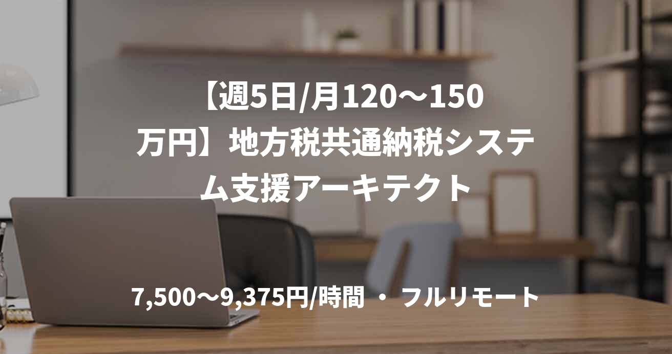 【週5日/月120〜150万円】地方税共通納税システム支援アーキテクト