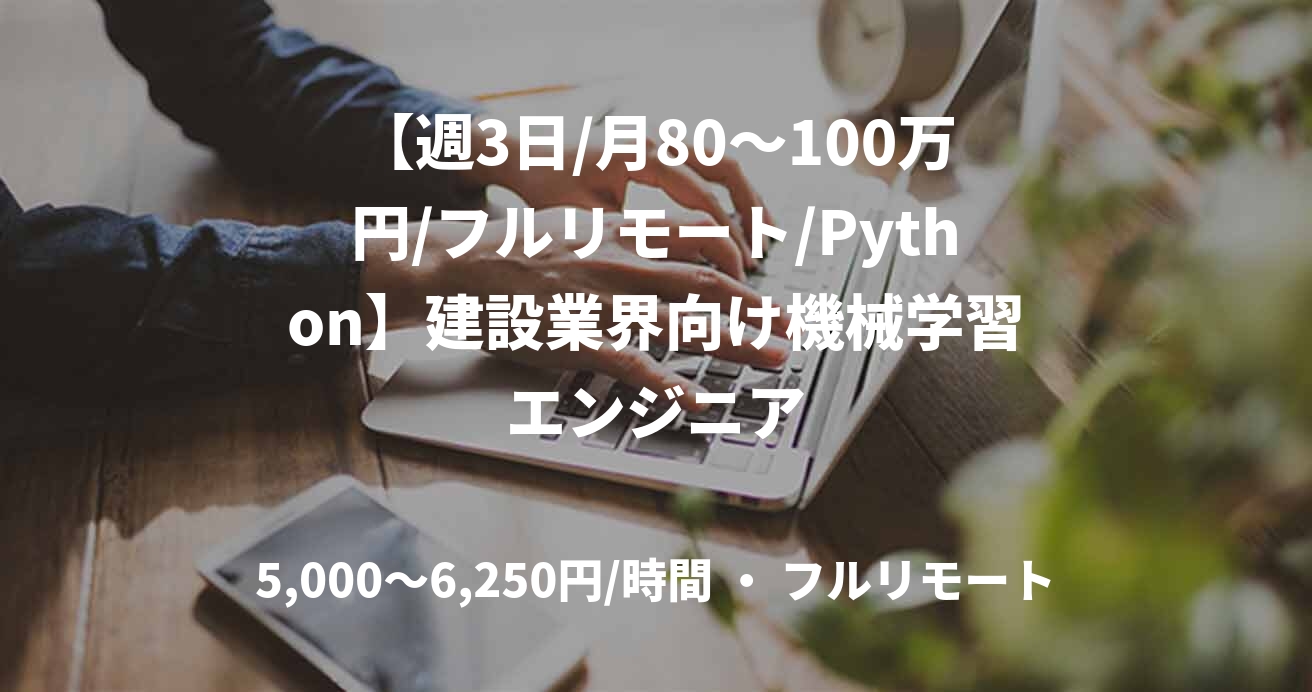 【週3日/月80〜100万円/フルリモート/Python】建設業界向け機械学習エンジニア