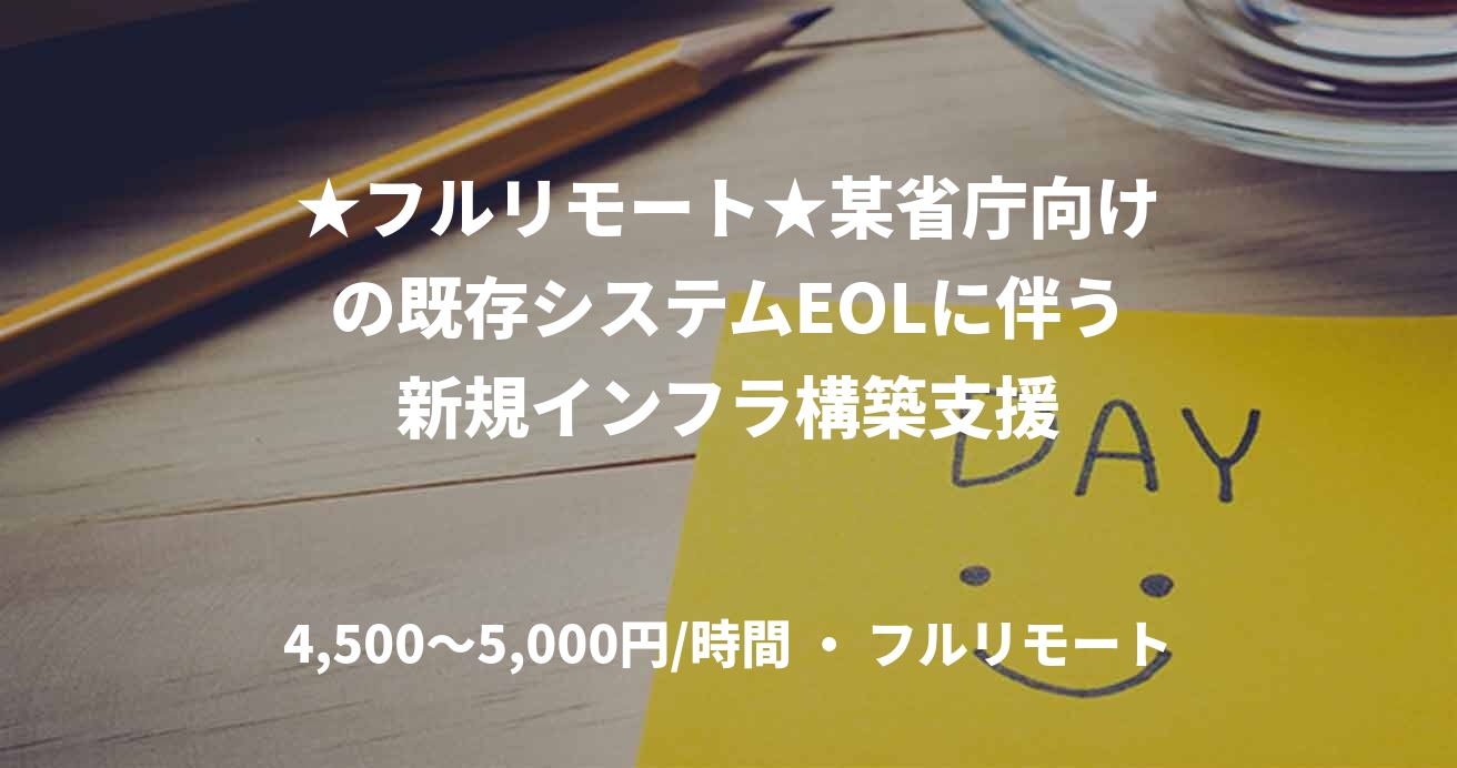 ★フルリモート★某省庁向けの既存システムEOLに伴う新規インフラ構築支援