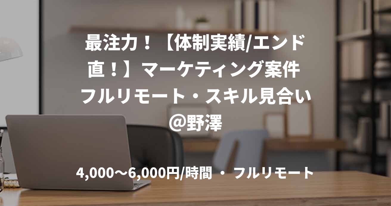 最注力！【体制実績/エンド直！】マーケティング案件 フルリモート・スキル見合い＠野澤