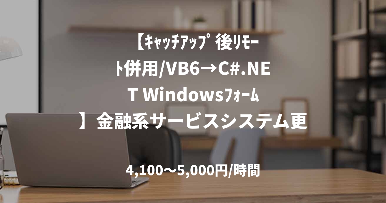 【ｷｬｯﾁｱｯﾌﾟ後ﾘﾓｰﾄ併用/VB6→C#.NET Windowsﾌｫｰﾑ】金融系サービスシステム更改