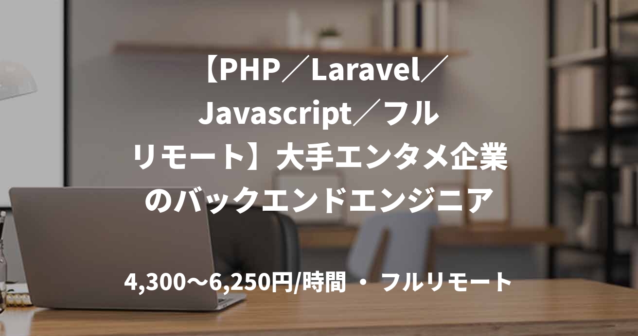 【PHP／Laravel／Javascript／フルリモート】大手エンタメ企業のバックエンドエンジニア