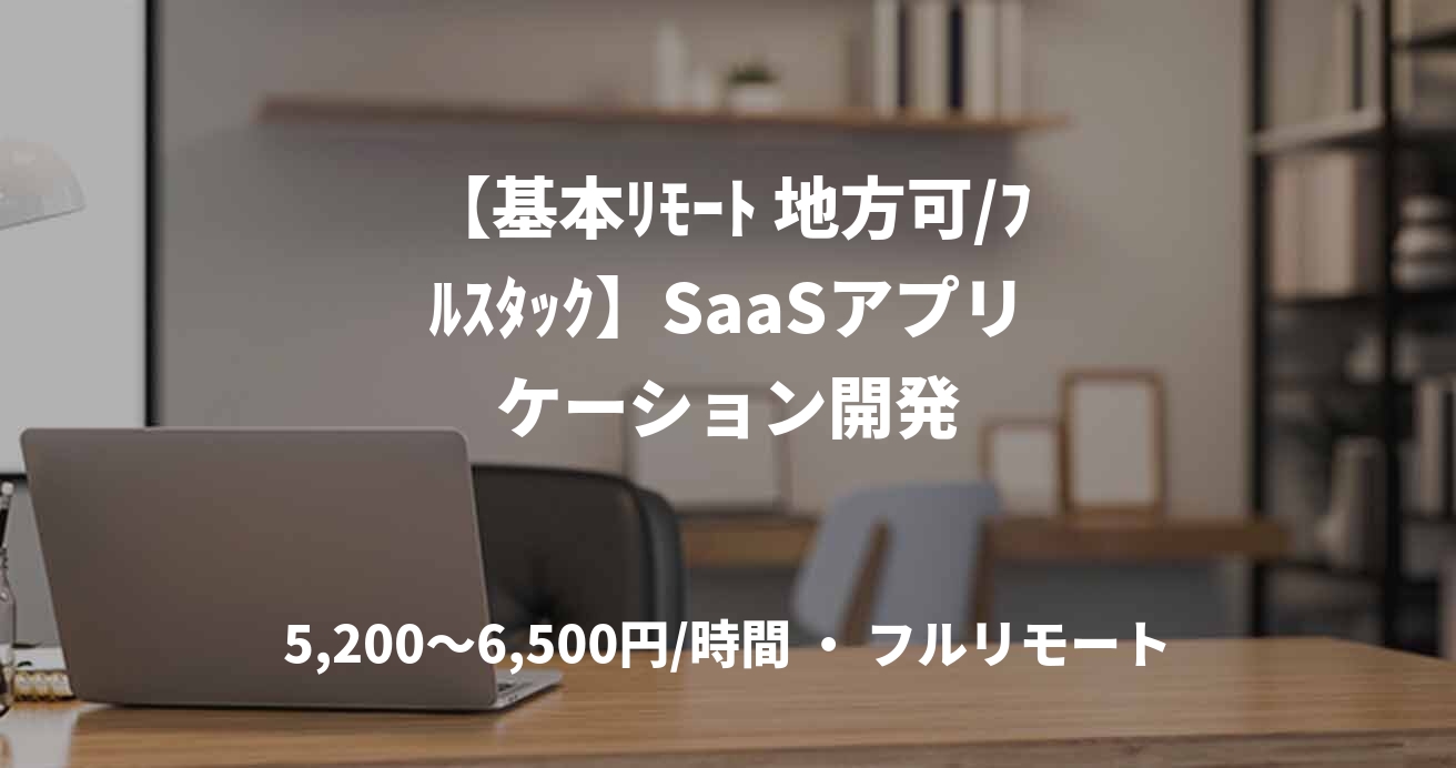 【基本ﾘﾓｰﾄ 地方可/ﾌﾙｽﾀｯｸ】SaaSアプリケーション開発