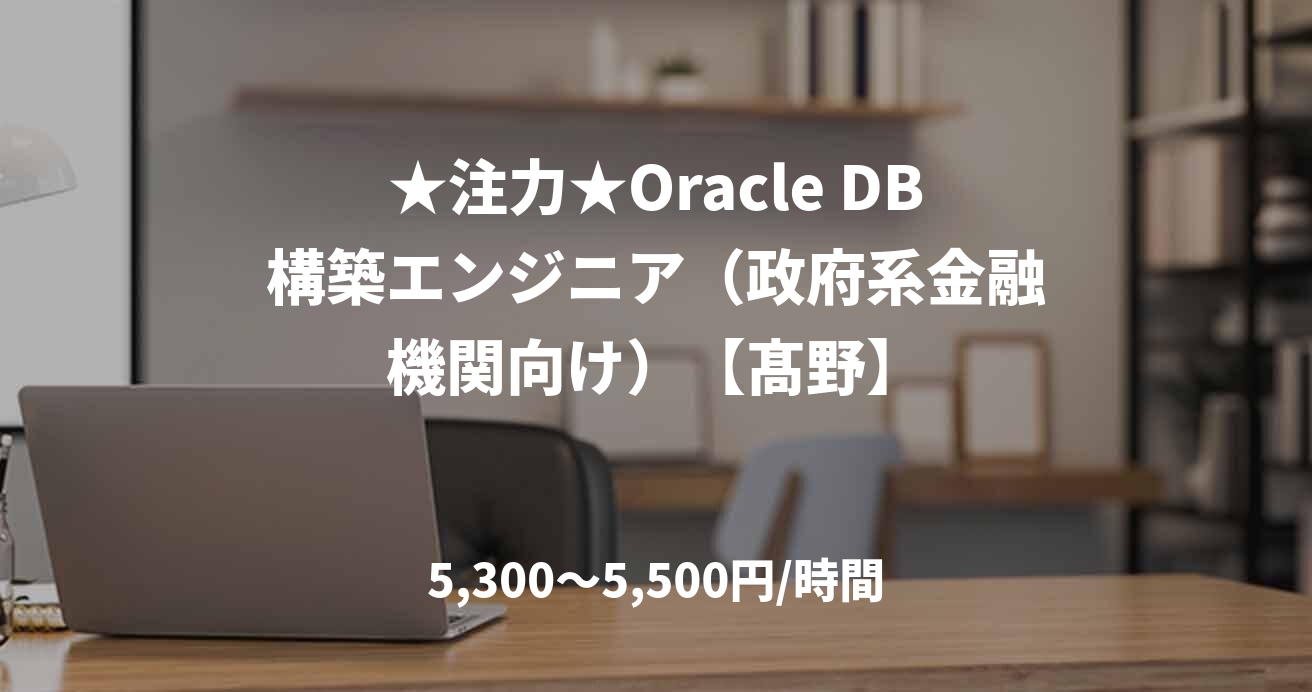★注力★Oracle DB構築エンジニア（政府系金融機関向け）【髙野】