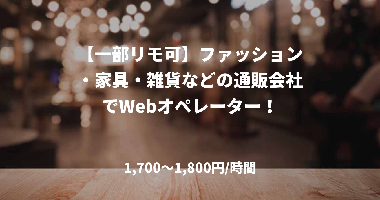 【一部リモ可】ファッション・家具・雑貨などの通販会社でWebオペレーター!