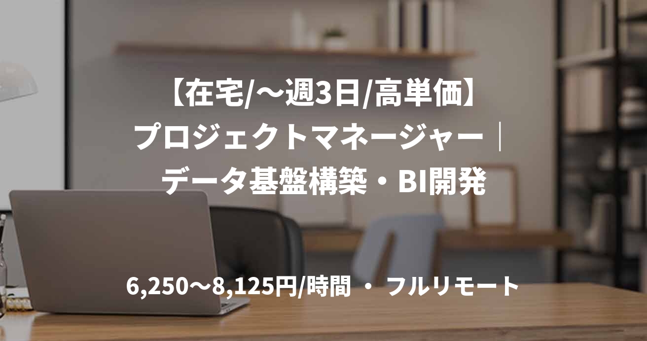【在宅/～週3日/高単価】プロジェクトマネージャー｜データ基盤構築・BI開発