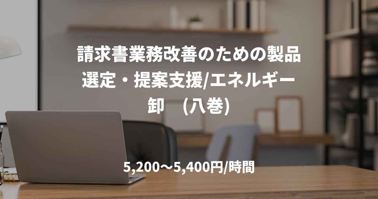 請求書業務改善のための製品選定・提案支援/エネルギー卸　(八巻)