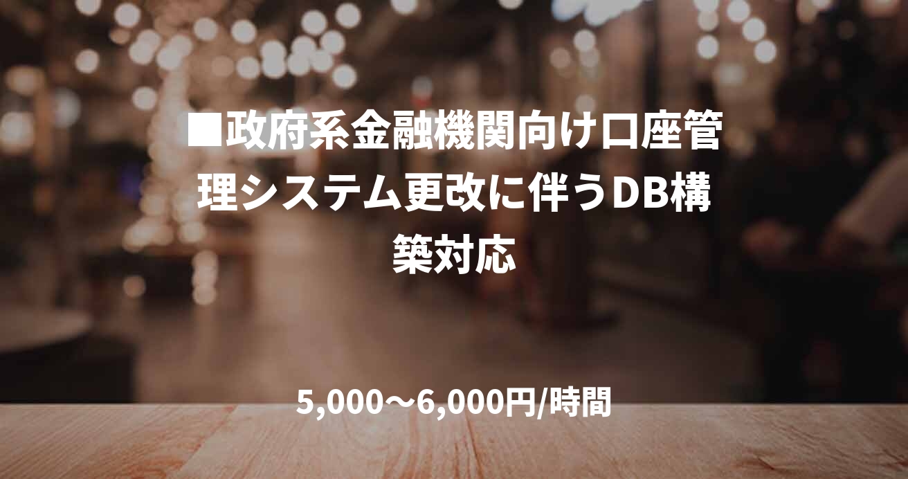 ■政府系金融機関向け口座管理システム更改に伴うDB構築対応