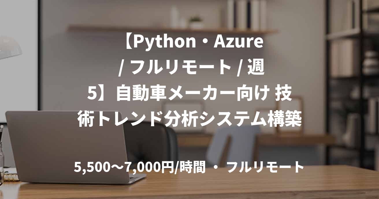 【Python・Azure / フルリモート / 週5】自動車メーカー向け 技術トレンド分析システム構築 上流支援