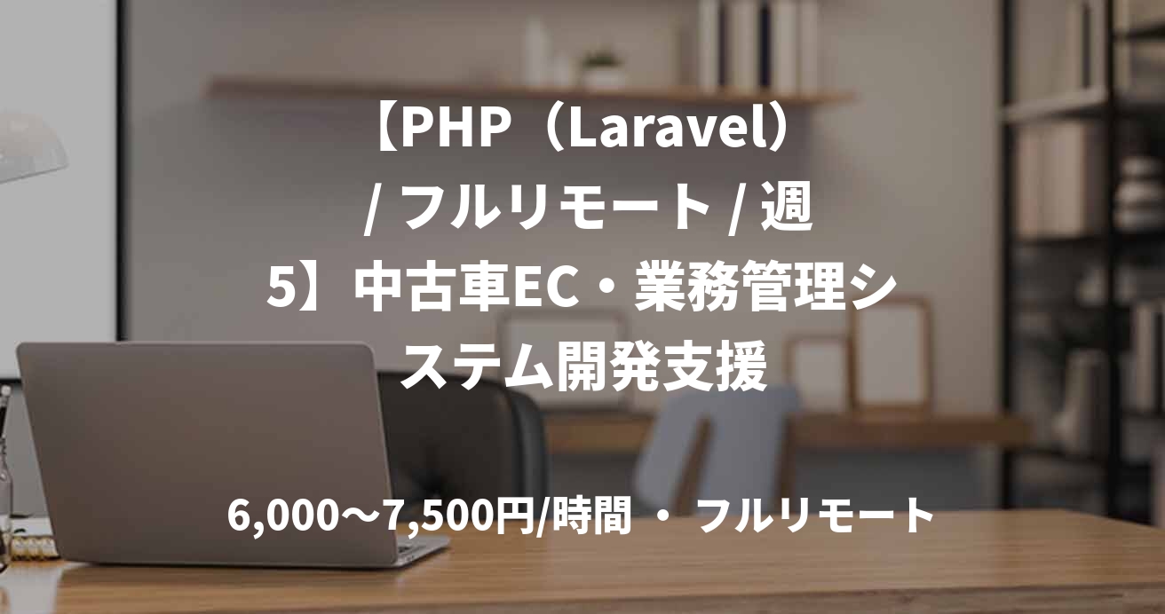 【PHP（Laravel） / フルリモート / 週5】中古車EC・業務管理システム開発支援