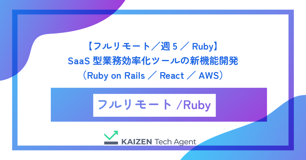 【フルリモート/週5/Ruby】SaaS型業務効率化ツールの新機能開発(Ruby on Rails/React/AWS)