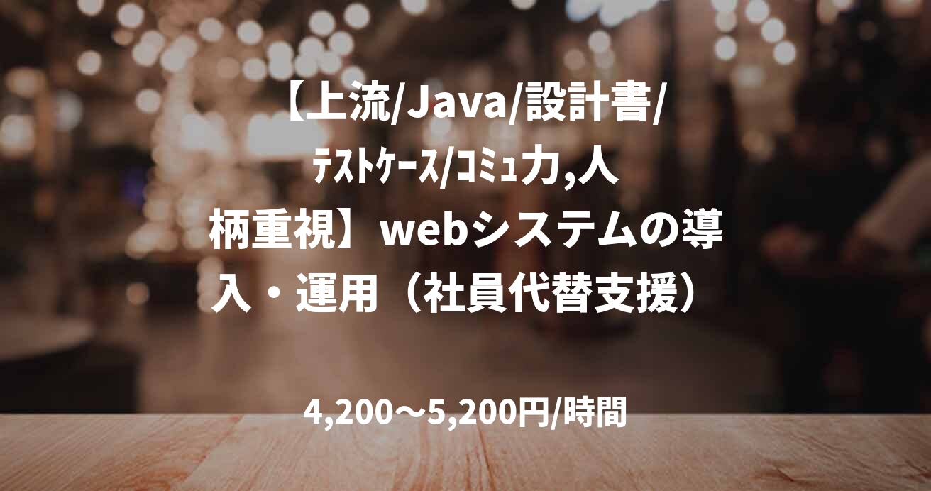 【上流/Java/設計書/テストケース/コミュ力,人柄重視】webシステムの導入・運用(社員代替支援)