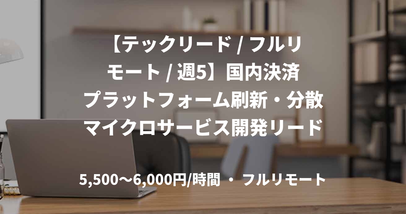 【テックリード / フルリモート / 週5】国内決済プラットフォーム刷新・分散マイクロサービス開発リード