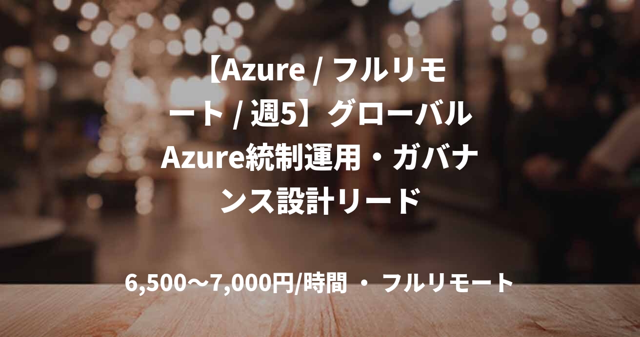 【Azure / フルリモート / 週5】グローバルAzure統制運用・ガバナンス設計リード