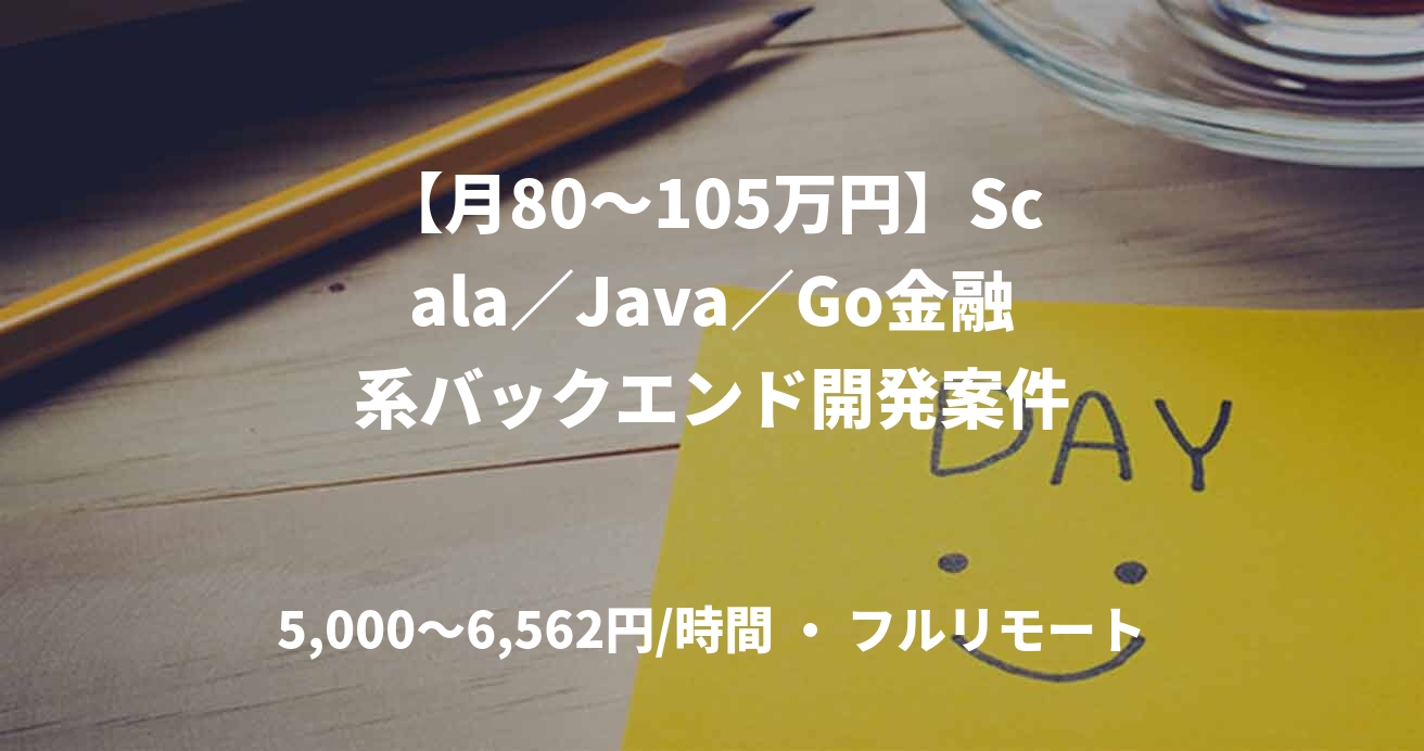 【月80〜105万円】Scala／Java／Go金融系バックエンド開発案件