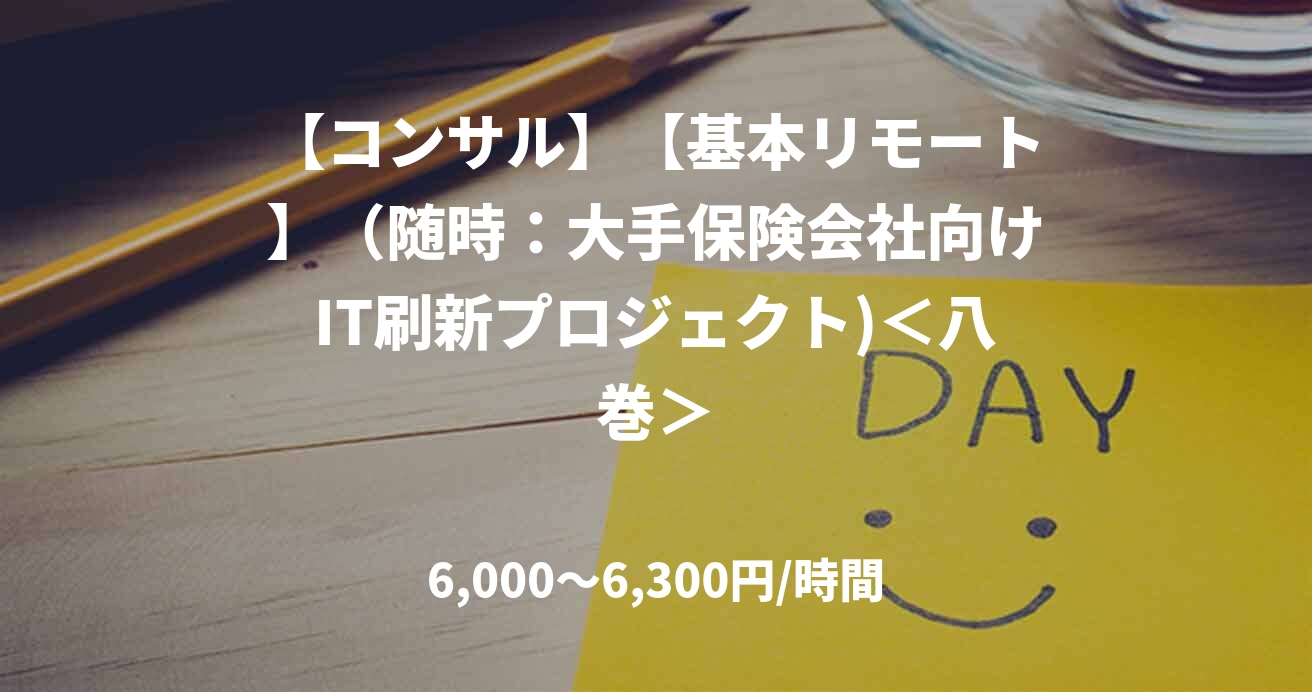 【コンサル】【基本リモート】（随時：大手保険会社向けIT刷新プロジェクト)＜八巻＞