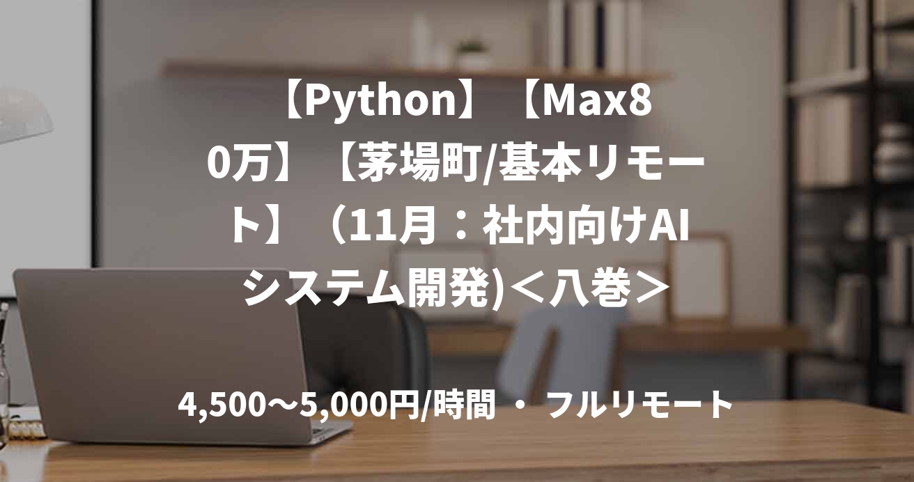 【Python】【Max80万】【茅場町/基本リモート】（11月：社内向けAIシステム開発)＜八巻＞