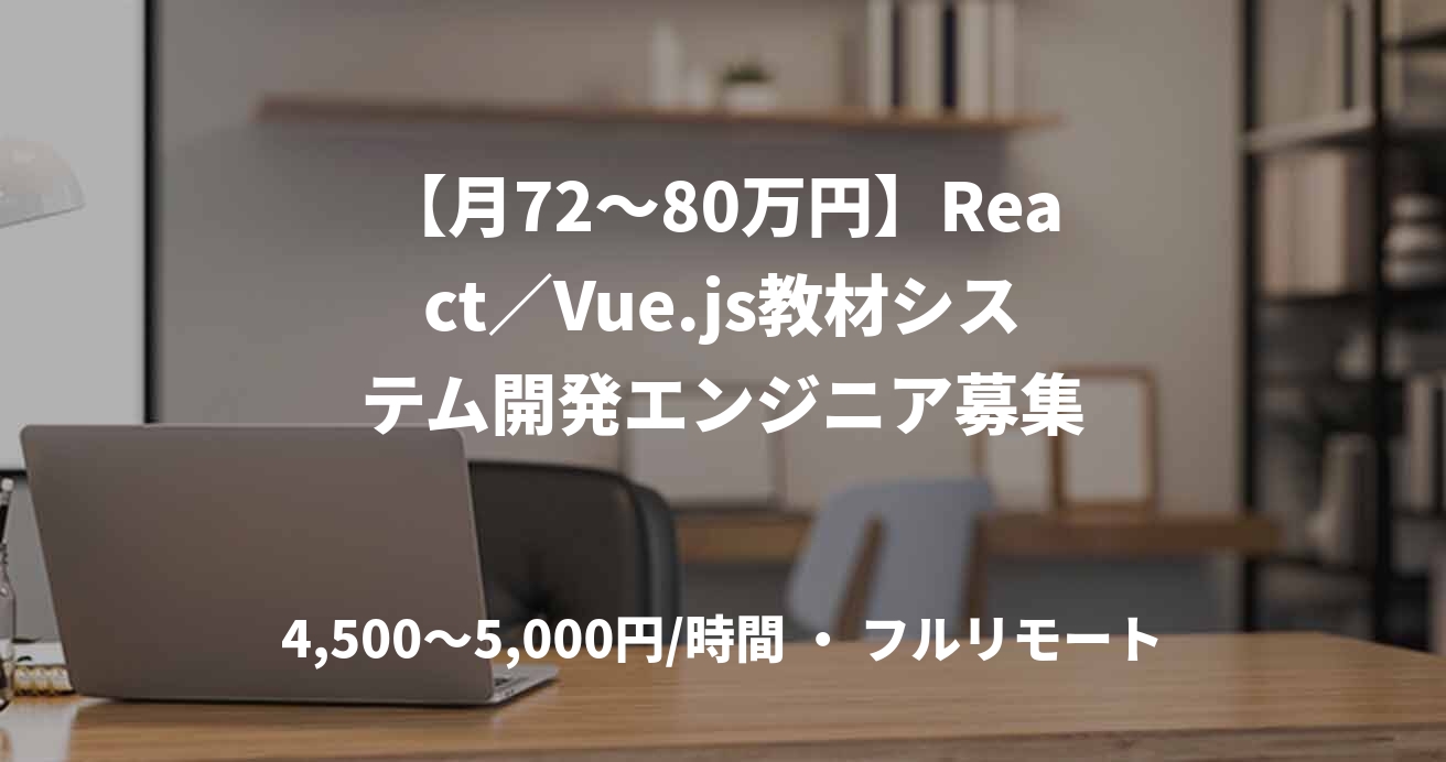 【月72〜80万円】React／Vue.js教材システム開発エンジニア募集