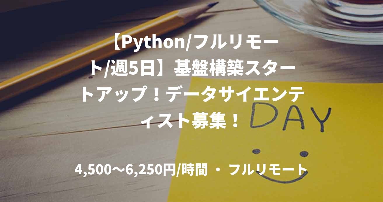 【Python/フルリモート/週5日】基盤構築スタートアップ！データサイエンティスト募集！