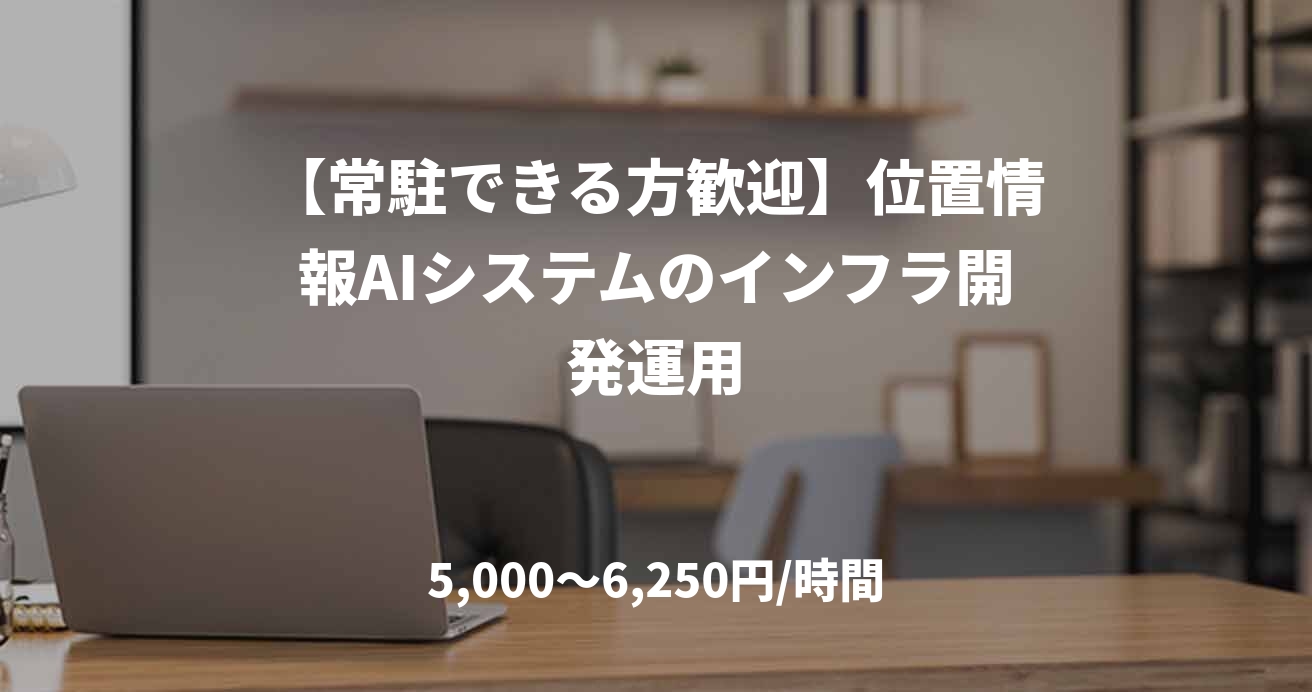 【常駐できる方歓迎】位置情報AIシステムのインフラ開発運用