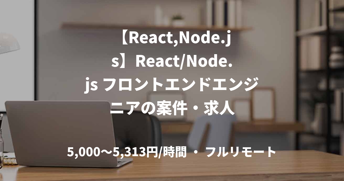 【React,Node.js】React/Node.js フロントエンドエンジニアの案件・求人