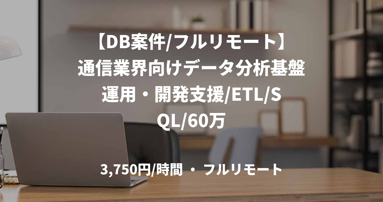 【DB案件/フルリモート】通信業界向けデータ分析基盤運用・開発支援/ETL/SQL/60万