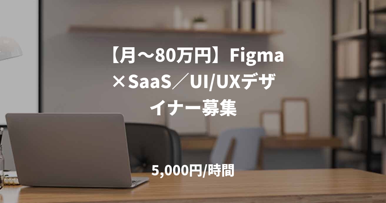 【月〜80万円】Figma×SaaS／UI/UXデザイナー募集