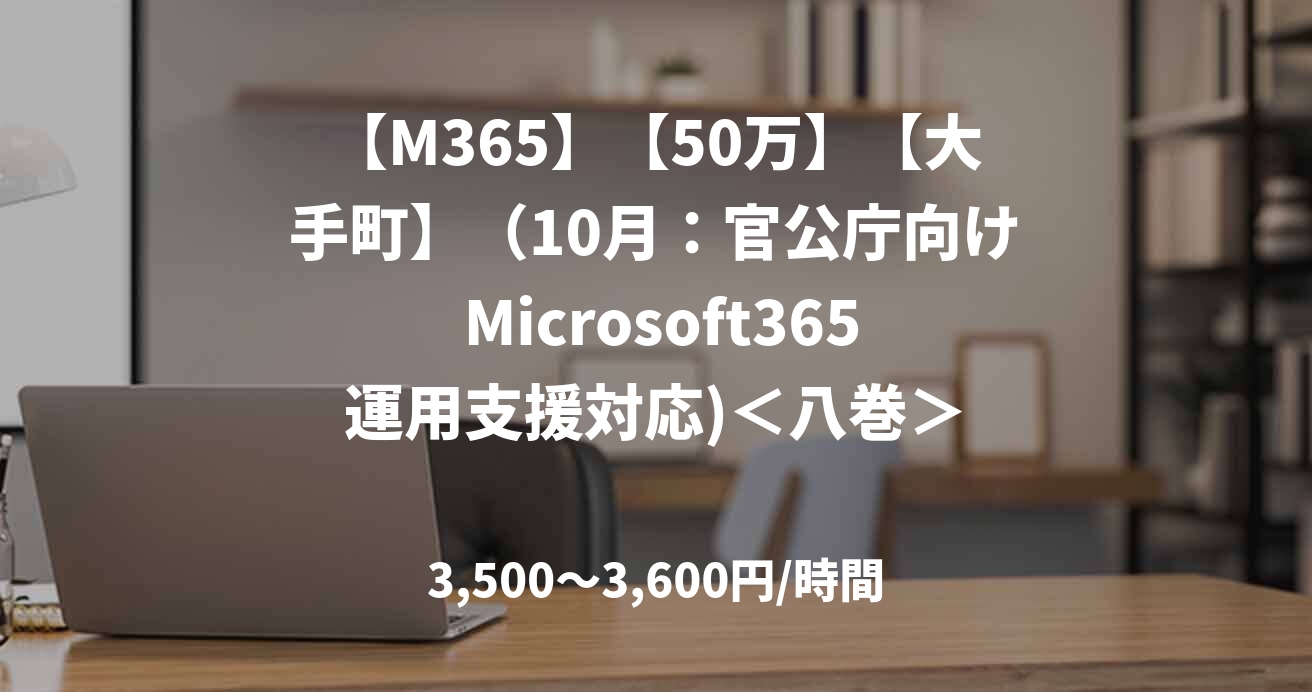 【M365】【50万】【大手町】（10月：官公庁向け Microsoft365運用支援対応)＜八巻＞