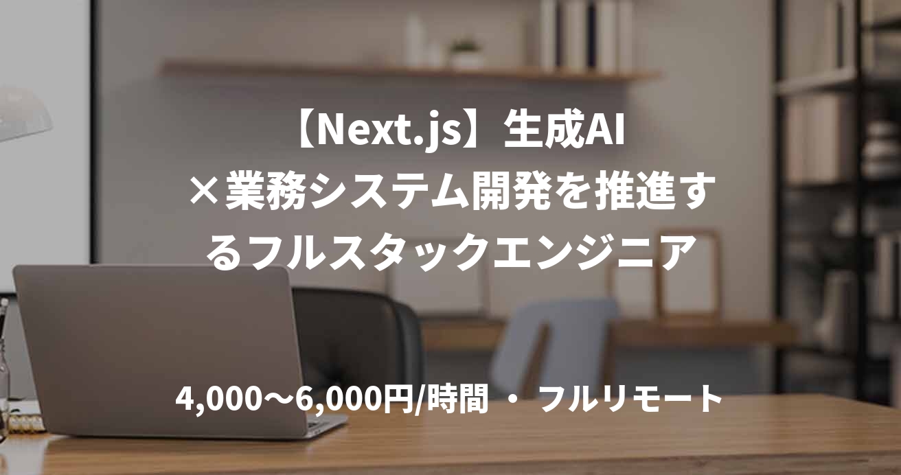 【Next.js】生成AI×業務システム開発を推進するフルスタックエンジニア