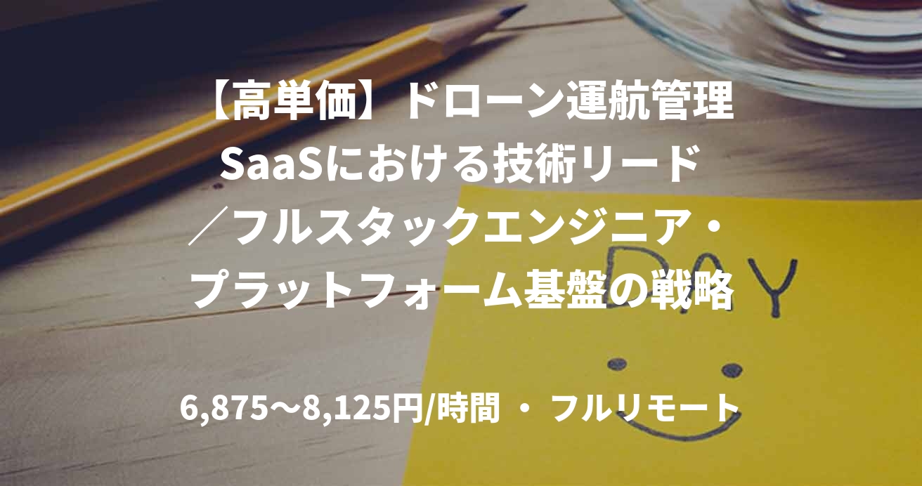 【高単価】ドローン運航管理SaaSにおける技術リード／フルスタックエンジニア・プラットフォーム基盤の戦略構築