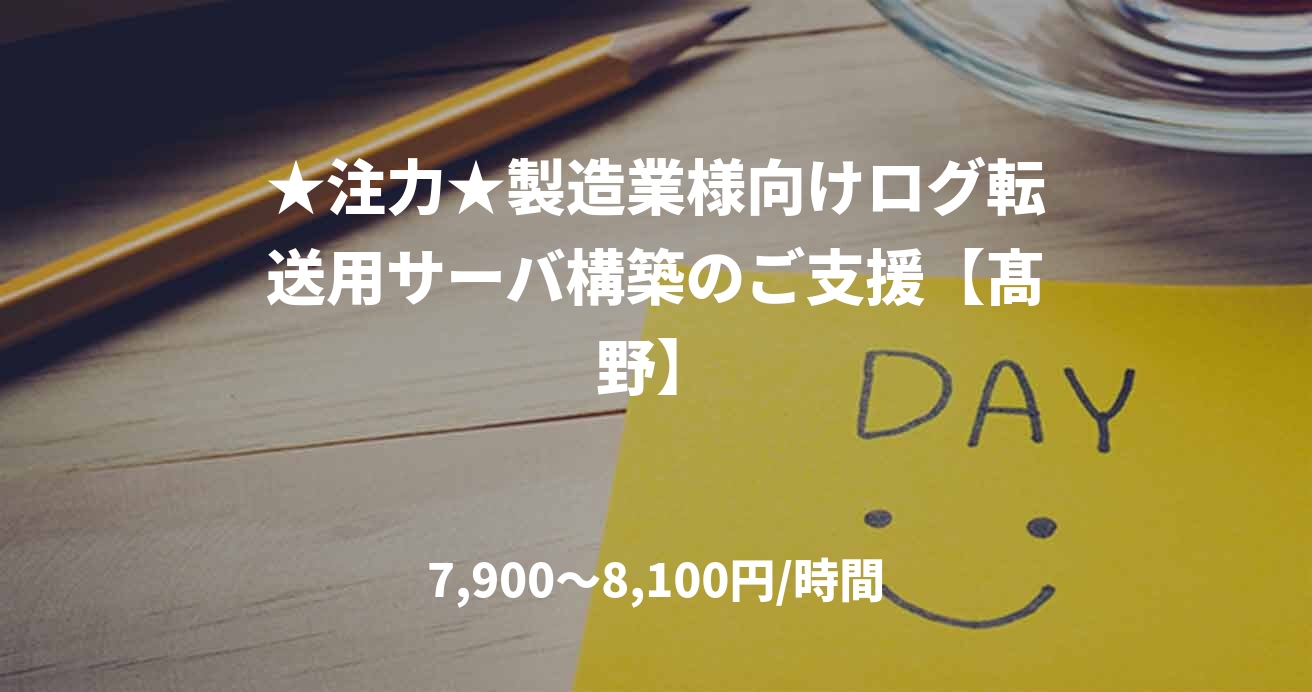 ★注力★製造業様向けログ転送用サーバ構築のご支援【髙野】