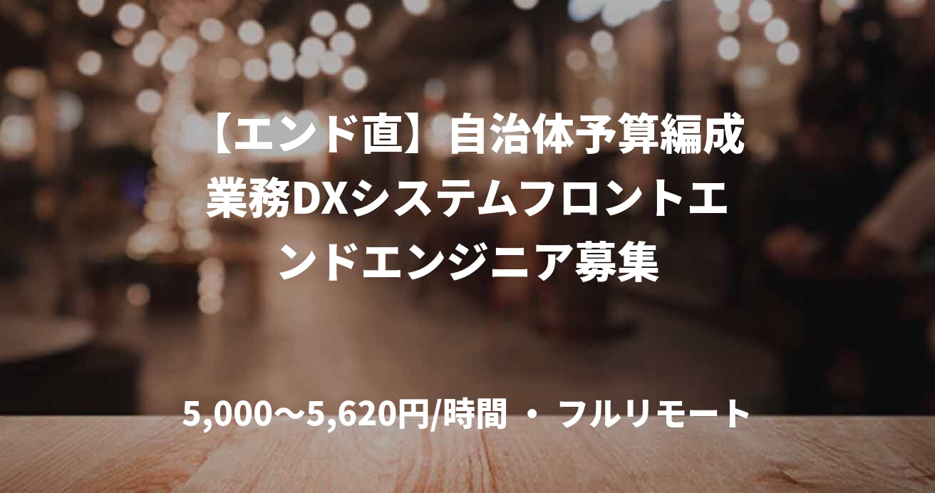 【エンド直】自治体予算編成業務DXシステムフロントエンドエンジニア募集