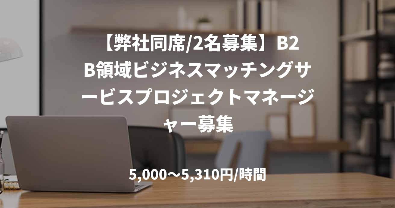 【弊社同席/2名募集】B2B領域ビジネスマッチングサービスプロジェクトマネージャー募集