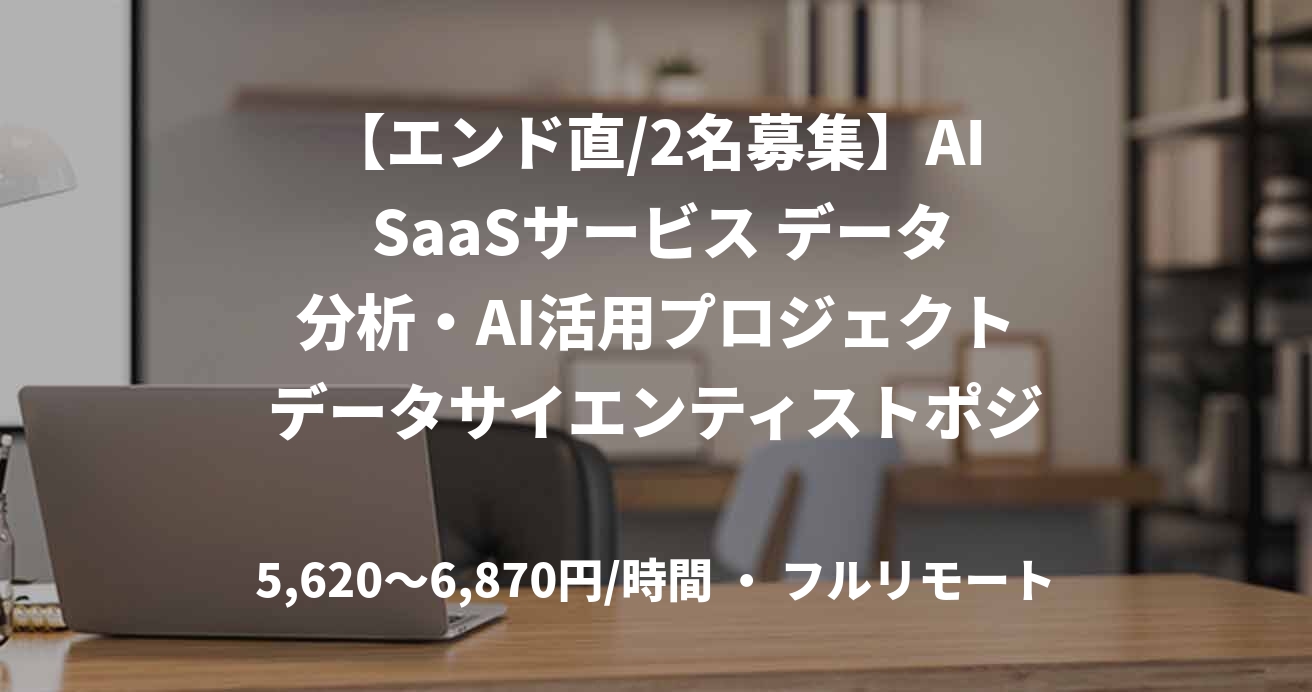 【エンド直/2名募集】AI SaaSサービス データ分析・AI活用プロジェクトデータサイエンティストポジション