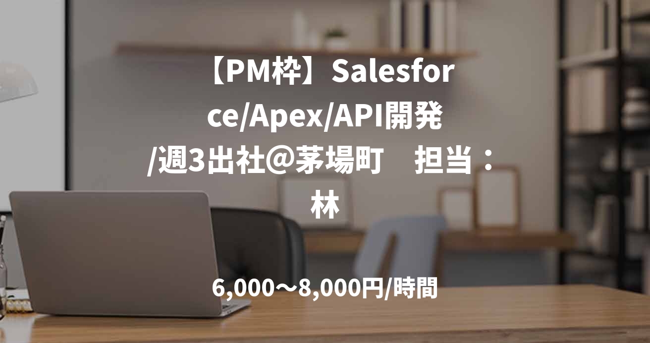 【PM枠】Salesforce/Apex/API開発/週3出社＠茅場町　担当：林