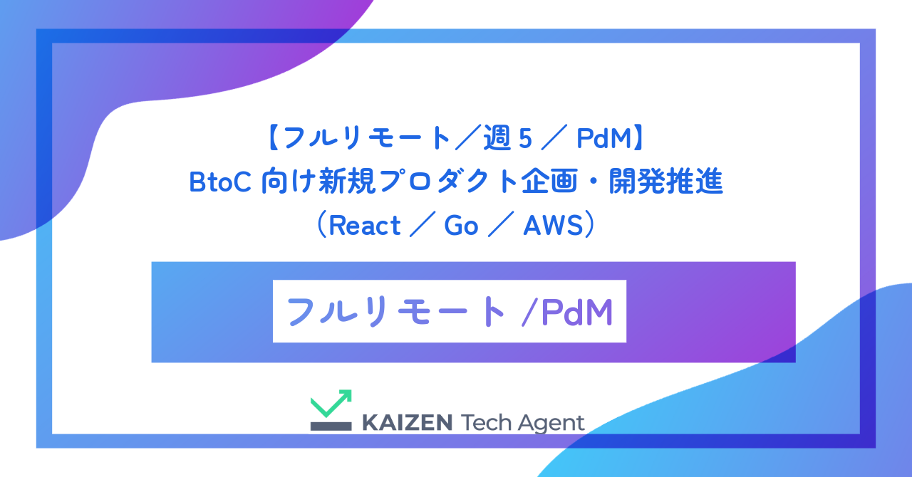 【フルリモート/週5/PdM】BtoC向け新規プロダクト企画・開発推進(React/Go/AWS)