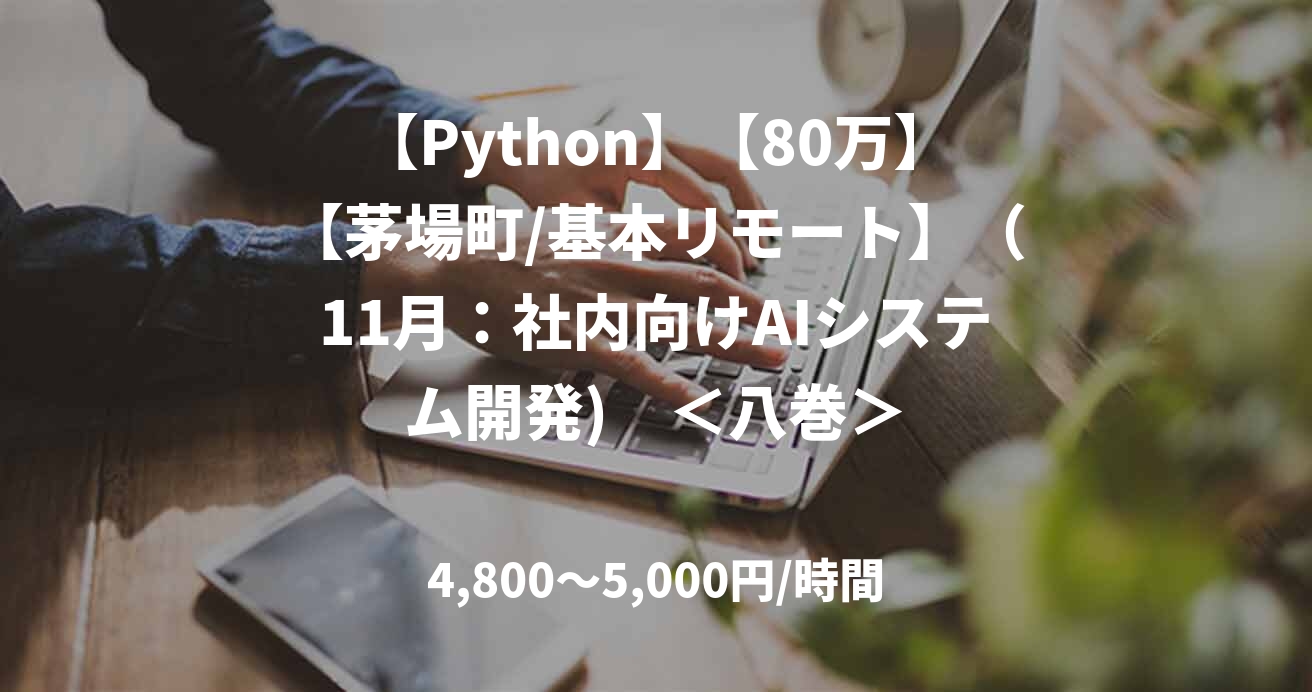 【Python】【80万】【茅場町/基本リモート】（11月：社内向けAIシステム開発)　＜八巻＞