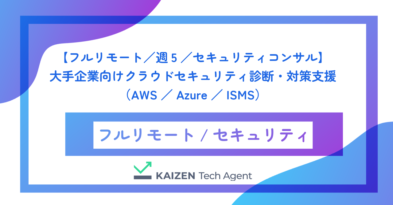 【フルリモート/週5/セキュリティコンサル】大手企業向けクラウドセキュリティ診断・対策支援(AWS/Azure/ISMS)