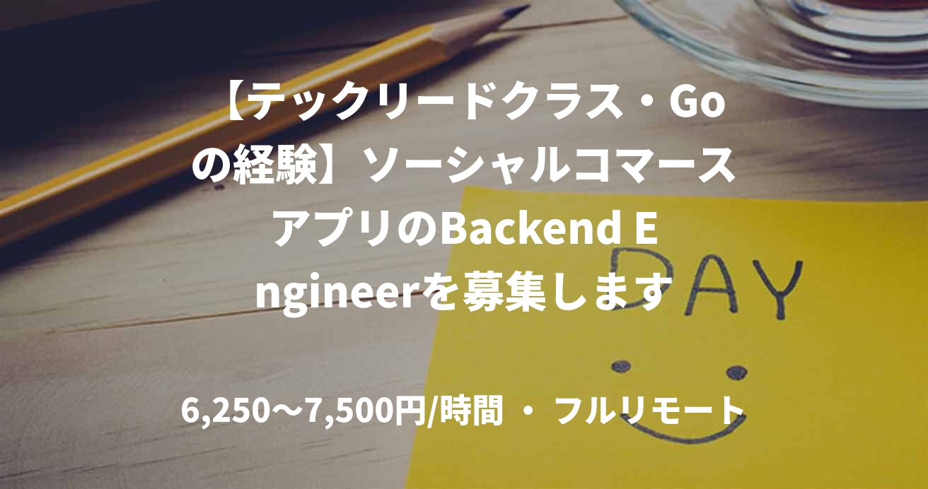 【テックリードクラス・Goの経験】ソーシャルコマースアプリのBackend Engineerを募集します！