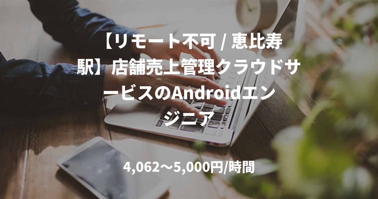 【リモート不可 / 恵比寿駅】店舗売上管理クラウドサービスのAndroidエンジニア