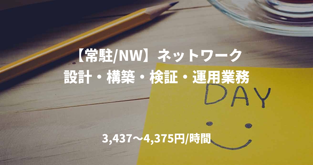【常駐/NW】ネットワーク設計・構築・検証・運用業務