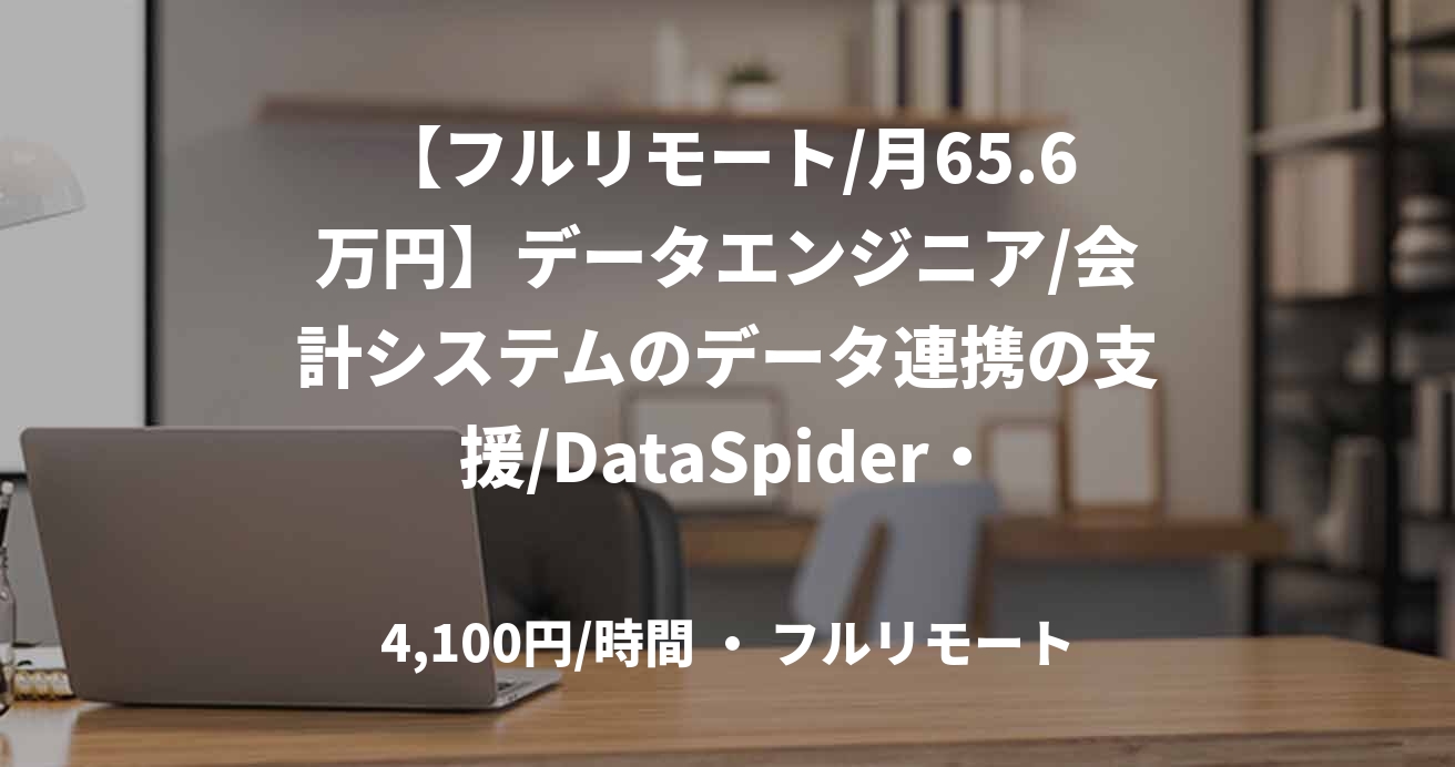 【フルリモート/月65.6万円】データエンジニア/会計システムのデータ連携の支援/DataSpider・HULFT Square/JOB49908
