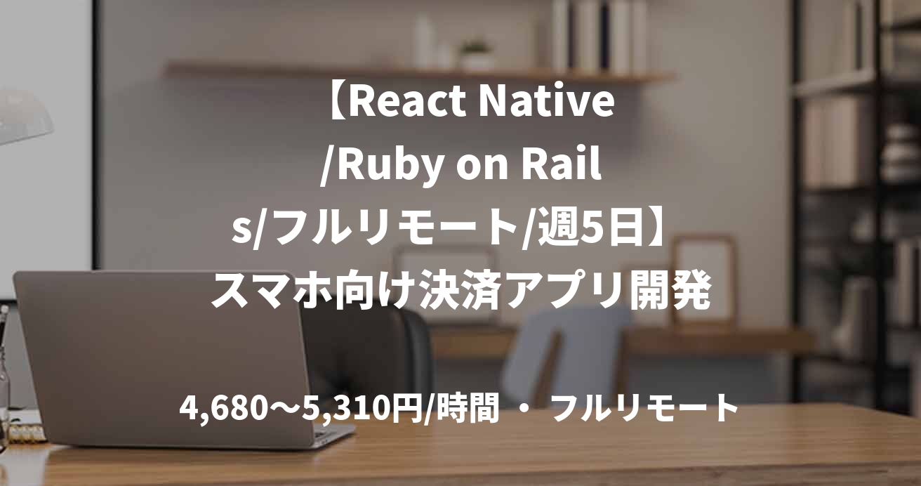 【React Native/Ruby on Rails/フルリモート/週5日】スマホ向け決済アプリ開発